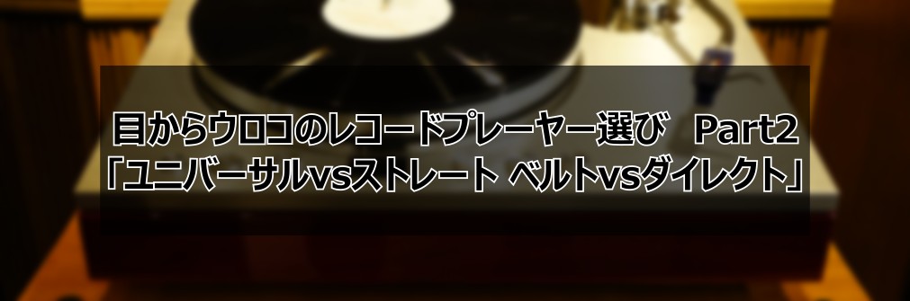 ■アナログレコードコラム「ユニバーサルvsストレート、ベルトvsダイレクト」（2023.12.11）