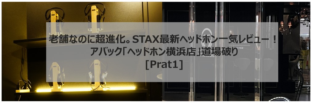 ■アバック「ヘッドホン横浜店」道場破り［Part1］STAXヘッドホン一斉レビュー（2023.12.5）